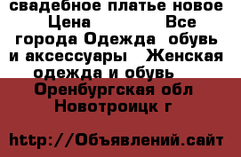 свадебное платье новое › Цена ­ 10 000 - Все города Одежда, обувь и аксессуары » Женская одежда и обувь   . Оренбургская обл.,Новотроицк г.